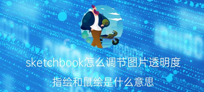 sketchbook怎么调节图片透明度 指绘和鼠绘是什么意思？